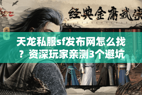 天龙私服sf发布网怎么找?资深玩家亲测3个避坑技巧 天龙私服sf发布网怎么找?资深玩家亲测3个避坑技巧