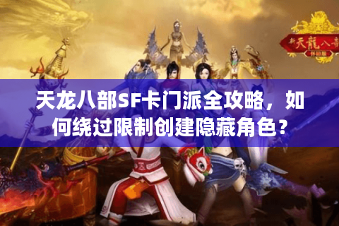 天龙八部SF卡门派全攻略，如何绕过限制创建隐藏角色？
