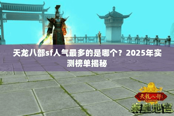 天龙八部sf人气最多的是哪个?2025年实测榜单揭秘 天龙八部sf人气最多的是哪个?2025年实测榜单揭秘