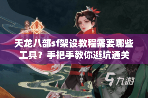 天龙八部sf架设教程需要哪些工具?手把手教你避坑通关 天龙八部sf架设教程需要哪些工具?手把手教你避坑通关