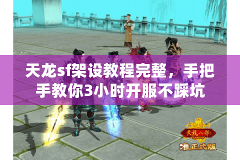 天龙sf架设教程完整,手把手教你3小时开服不踩坑 天龙sf架设教程完整,手把手教你3小时开服不踩坑