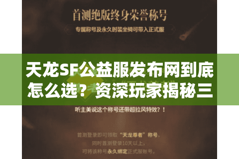 天龙SF公益服发布网到底怎么选?资深玩家揭秘三大避坑指南 天龙SF公益服发布网到底怎么选?资深玩家揭秘三大避坑指南