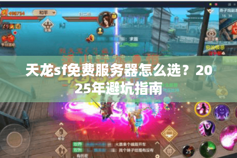 天龙sf免费服务器怎么选?2025年避坑指南 天龙sf免费服务器怎么选?2025年避坑指南