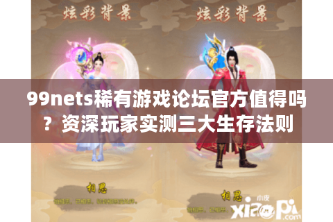 99nets稀有游戏论坛官方值得吗?资深玩家实测三大生存法则 99nets稀有游戏论坛官方值得吗?资深玩家实测三大生存法则