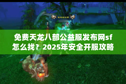 免费天龙八部公益服发布网sf怎么找？2025年安全开服攻略