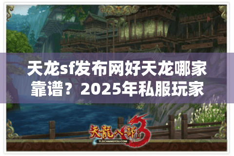 天龙sf发布网好天龙哪家靠谱?2025年私服玩家避坑指南 天龙sf发布网好天龙哪家靠谱?2025年私服玩家避坑指南