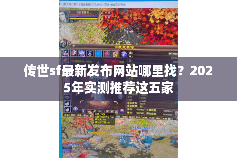 传世sf最新发布网站哪里找?2025年实测推荐这五家 传世sf最新发布网站哪里找?2025年实测推荐这五家