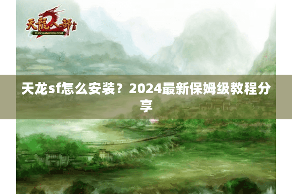 天龙sf怎么安装？2024最新保姆级教程分享