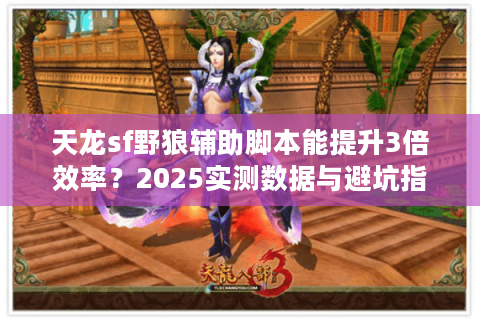 天龙sf野狼辅助脚本能提升3倍效率？2025实测数据与避坑指南