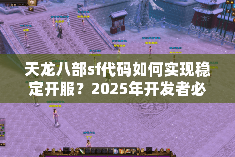 天龙八部sf代码如何实现稳定开服?2025年开发者必读的六步避坑指南 天龙八部sf代码如何实现稳定开服?2025年开发者必读的六步避坑指南