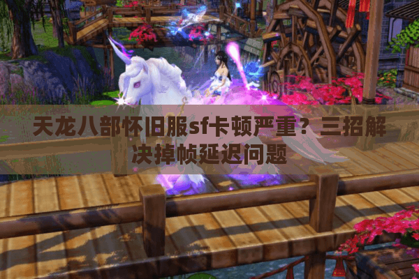 天龙八部怀旧服sf卡顿严重?三招解决掉帧延迟问题 天龙八部怀旧服sf卡顿严重?三招解决掉帧延迟问题