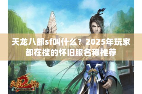 天龙八部sf叫什么？2025年玩家都在搜的怀旧服名称推荐