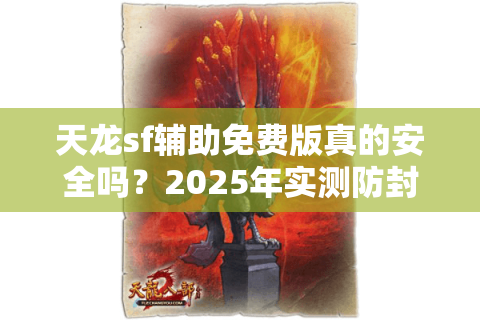 天龙sf辅助免费版真的安全吗?2025年实测防封指南 天龙sf辅助免费版真的安全吗?2025年实测防封指南