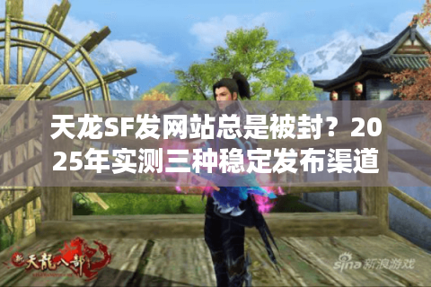 天龙SF发网站总是被封？2025年实测三种稳定发布渠道