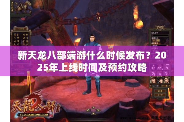 新天龙八部端游什么时候发布?2025年上线时间及预约攻略 新天龙八部端游什么时候发布?2025年上线时间及预约攻略