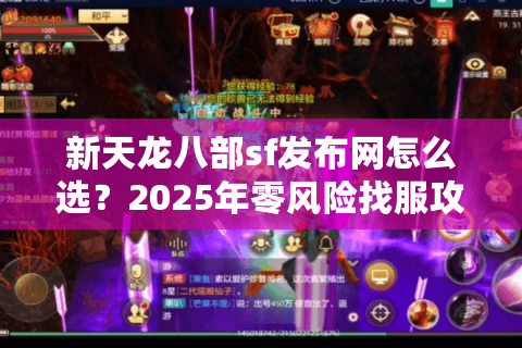 新天龙八部sf发布网怎么选?2025年零风险找服攻略 新天龙八部sf发布网怎么选?2025年零风险找服攻略