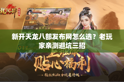 新开天龙八部发布网怎么选?老玩家亲测避坑三招 新开天龙八部发布网怎么选?老玩家亲测避坑三招