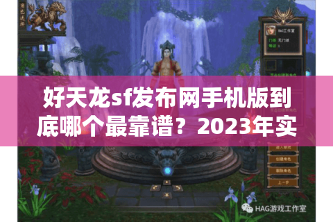 好天龙sf发布网手机版到底哪个最靠谱?2023年实测避坑指南 好天龙sf发布网手机版到底哪个最靠谱?2023年实测避坑指南