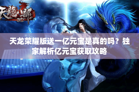 天龙荣耀版送一亿元宝是真的吗?独家解析亿元宝获取攻略 天龙荣耀版送一亿元宝是真的吗?独家解析亿元宝获取攻略