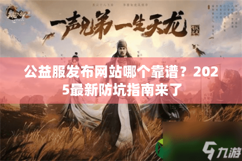 公益服发布网站哪个靠谱？2025最新防坑指南来了