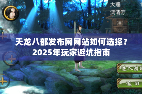 天龙八部发布网网站如何选择？2025年玩家避坑指南