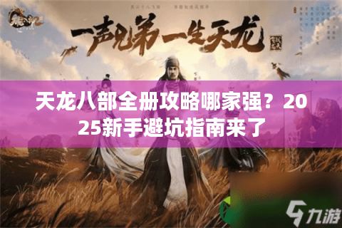 天龙八部全册攻略哪家强?2025新手避坑指南来了 天龙八部全册攻略哪家强?2025新手避坑指南来了