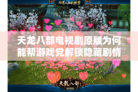 天龙八部电视剧原版为何能帮游戏党解锁隐藏剧情？老玩家亲测三大攻略