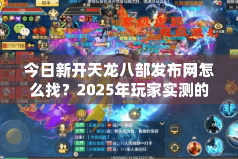 今日新开天龙八部发布网怎么找?2025年玩家实测的3个防坑指南 今日新开天龙八部发布网怎么找?2025年玩家实测的3个防坑指南