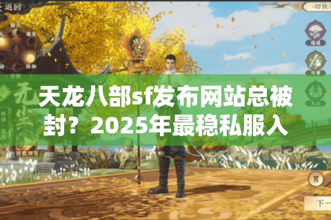 天龙八部sf发布网站总被封?2025年最稳私服入口评测 天龙八部sf发布网站总被封?2025年最稳私服入口评测
