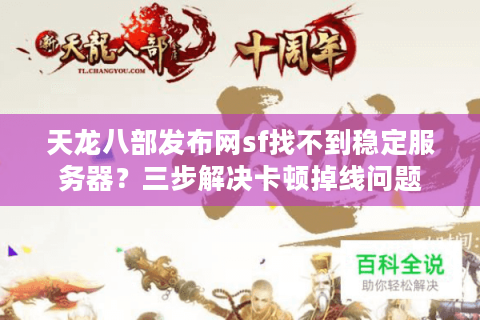 天龙八部发布网sf找不到稳定服务器?三步解决卡顿掉线问题 天龙八部发布网sf找不到稳定服务器?三步解决卡顿掉线问题