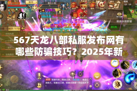 567天龙八部私服发布网有哪些防骗技巧?2025年新人必看避坑指南 567天龙八部私服发布网有哪些防骗技巧?2025年新人必看避坑指南