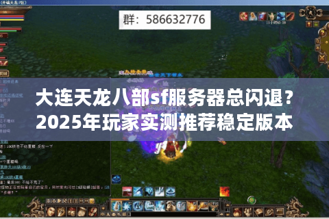 大连天龙八部sf服务器总闪退?2025年玩家实测推荐稳定版本 大连天龙八部sf服务器总闪退?2025年玩家实测推荐稳定版本