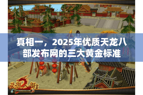 真相一,2025年优质天龙八部发布网的三大黄金标准 真相一,2025年优质天龙八部发布网的三大黄金标准