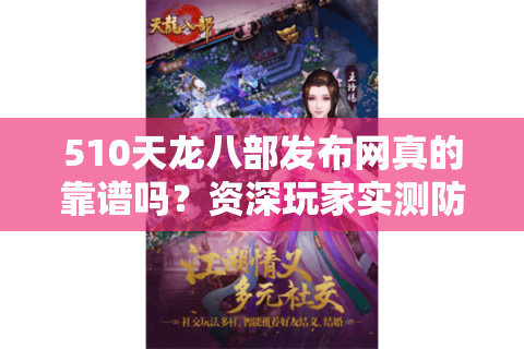 510天龙八部发布网真的靠谱吗?资深玩家实测防坑指南 510天龙八部发布网真的靠谱吗?资深玩家实测防坑指南
