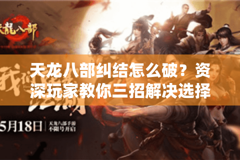 天龙八部纠结怎么破?资深玩家教你三招解决选择困难症 天龙八部纠结怎么破?资深玩家教你三招解决选择困难症