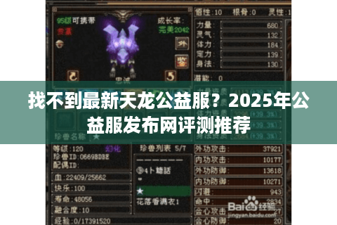 找不到最新天龙公益服?2025年公益服发布网评测推荐 找不到最新天龙公益服?2025年公益服发布网评测推荐