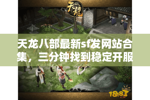 天龙八部最新sf发网站合集,三分钟找到稳定开服平台 天龙八部最新sf发网站合集,三分钟找到稳定开服平台
