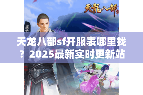 天龙八部sf开服表哪里找?2025最新实时更新站推荐 天龙八部sf开服表哪里找?2025最新实时更新站推荐