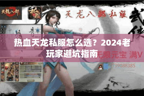 热血天龙私服怎么选？2024老玩家避坑指南