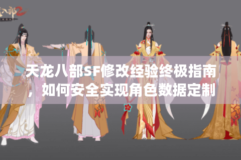 天龙八部SF修改经验终极指南,如何安全实现角色数据定制化? 天龙八部SF修改经验终极指南,如何安全实现角色数据定制化?