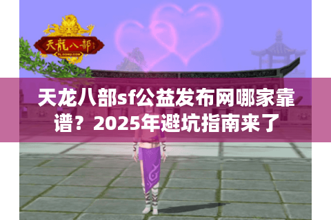 天龙八部sf公益发布网哪家靠谱?2025年避坑指南来了 天龙八部sf公益发布网哪家靠谱?2025年避坑指南来了