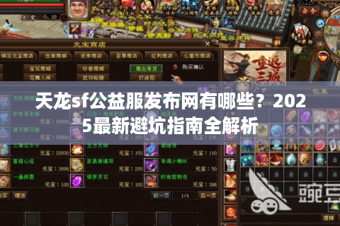 天龙sf公益服发布网有哪些?2025最新避坑指南全解析 天龙sf公益服发布网有哪些?2025最新避坑指南全解析