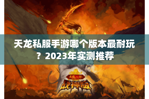 天龙私服手游哪个版本最耐玩?2023年实测推荐 天龙私服手游哪个版本最耐玩?2023年实测推荐