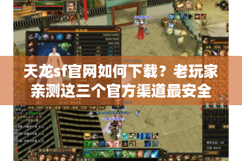 天龙sf官网如何下载?老玩家亲测这三个官方渠道最安全 天龙sf官网如何下载?老玩家亲测这三个官方渠道最安全