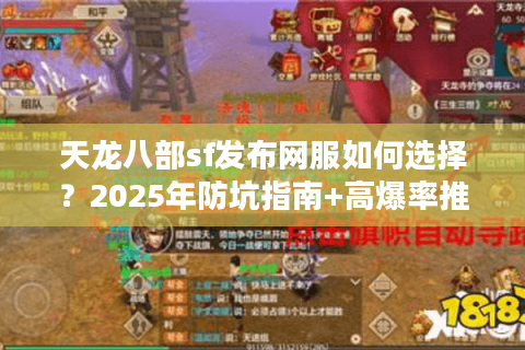 天龙八部sf发布网服如何选择?2025年防坑指南+高爆率推荐 天龙八部sf发布网服如何选择?2025年防坑指南+高爆率推荐