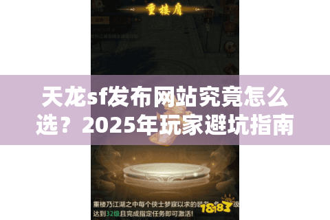 天龙sf发布网站究竟怎么选?2025年玩家避坑指南 天龙sf发布网站究竟怎么选?2025年玩家避坑指南