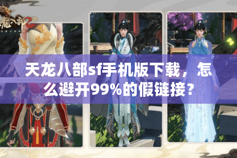 天龙八部sf手机版下载,怎么避开99%的假链接? 天龙八部sf手机版下载,怎么避开99%的假链接?
