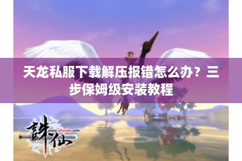 天龙私服下载解压报错怎么办?三步保姆级安装教程 天龙私服下载解压报错怎么办?三步保姆级安装教程