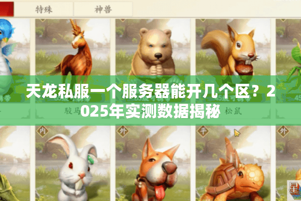 天龙私服一个服务器能开几个区?2025年实测数据揭秘 天龙私服一个服务器能开几个区?2025年实测数据揭秘