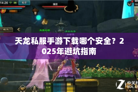 天龙私服手游下载哪个安全?2025年避坑指南 天龙私服手游下载哪个安全?2025年避坑指南